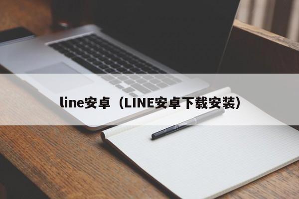 line安卓（LINE安卓下载安装）