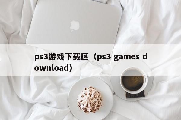 ps3游戏下载区（ps3 games download）